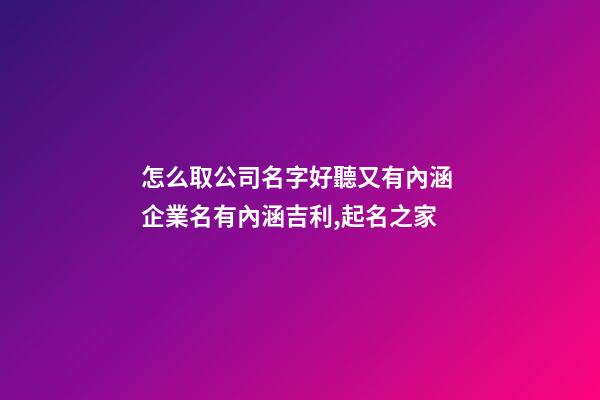 怎么取公司名字好聽又有內涵 企業名有內涵吉利,起名之家